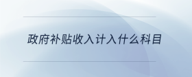 政府补贴收入计入什么科目