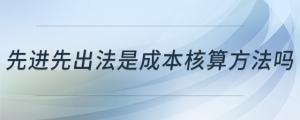 先进先出法是成本核算方法吗