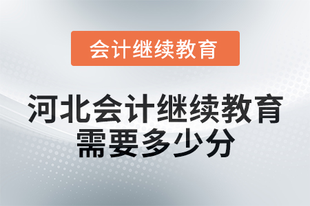 河北会计继续教育2025年需要多少分? 河北会计继续教育2025年需要多少分?