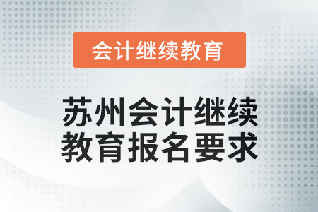 2025年苏州会计继续教育报名要求 2025年苏州会计继续教育报名要求