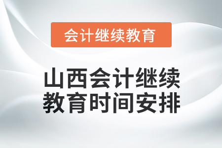 2025年山西会计继续教育时间安排 2025年山西会计继续教育时间安排