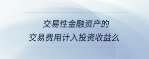 交易性金融资产的交易费用计入投资收益么