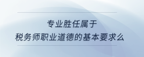 专业胜任属于税务师职业道德的基本要求么