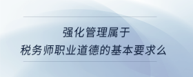 强化管理属于税务师职业道德的基本要求么