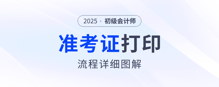 2025年初级会计职称准考证打印流程详细图解！建议收藏！