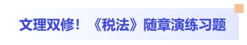 文理双修!税法随章演练习题 文理双修!税法随章演练习题