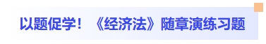 以题促学！经济法随章演练习题