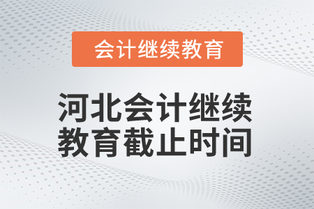2025年河北会计继续教育截止时间 2025年河北会计继续教育截止时间