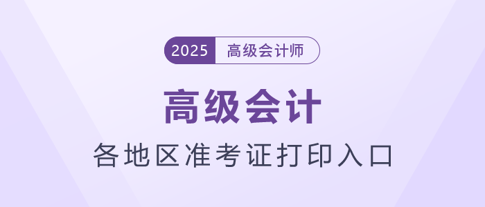 2025年高级会计师各地区准考证打印时间及入口汇总