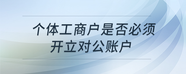 个体工商户是否必须开立对公账户