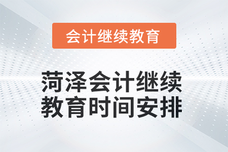 2025年菏泽会计继续教育时间安排 2025年菏泽会计继续教育时间安排