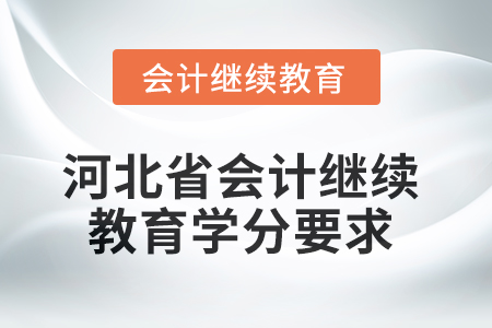 2025年河北省会计网络继续教育学分要求 2025年河北省会计网络继续教育学分要求