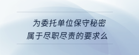 为委托单位保守秘密属于尽职尽责的要求么
