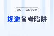 2026年初级会计考试备考四大陷阱请规避！谨防无用功！