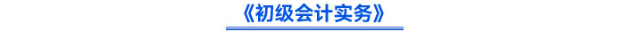 《初级会计实务》 《初级会计实务》