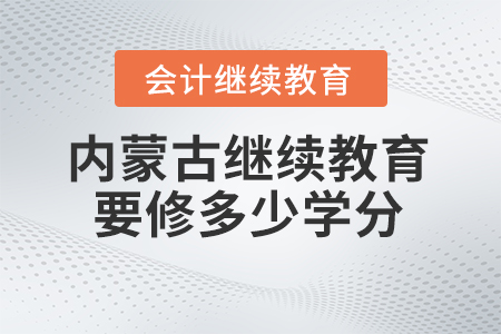2025年内蒙古会计继续教育需要修满多少学分？