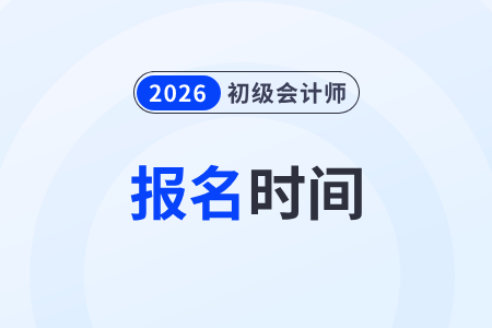 26年初级会计报名时间在什么时候? 26年初级会计报名时间在什么时候?