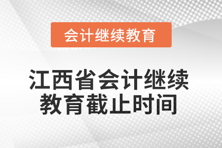 2025年江西省会计人员继续教育截止时间 2025年江西省会计人员继续教育截止时间