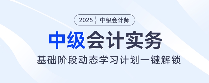 2025年中级会计基础阶段备考开始！动态学习计划一键解锁！