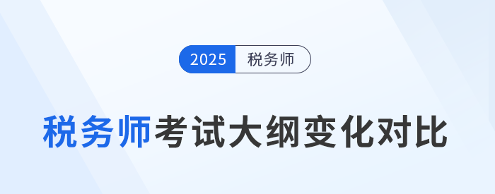 2025年税务师考试大纲变化分析,五科目全! 2025年税务师考试大纲变化分析,五科目全!