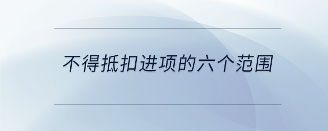 不得抵扣进项的六个范围 不得抵扣进项的六个范围