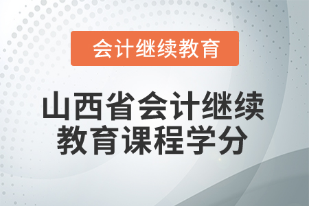 2025年山西省会计继续教育课程学分 2025年山西省会计继续教育课程学分