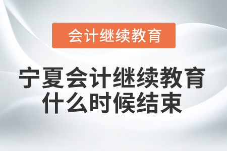 2025年宁夏会计继续教育什么时候结束? 2025年宁夏会计继续教育什么时候结束?