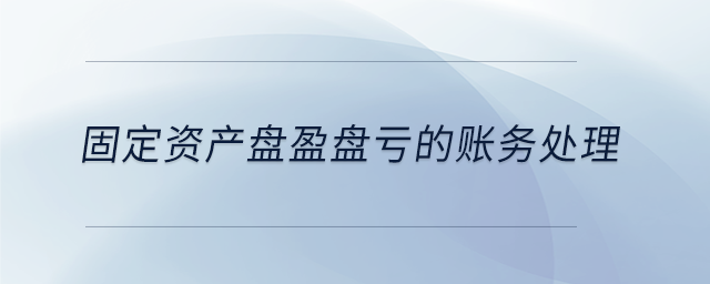 固定资产盘盈盘亏的账务处理