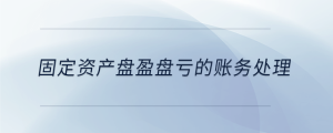 固定资产盘盈盘亏的账务处理