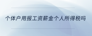 个体户用报工资薪金个人所得税吗