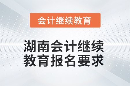 2025年湖南会计人员继续教育报名要求