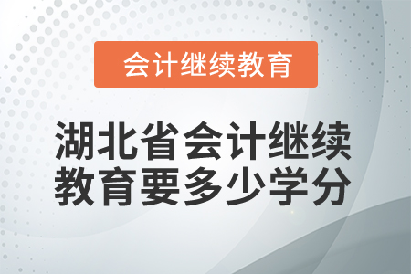 2025年湖北省会计继续教育要多少学分？