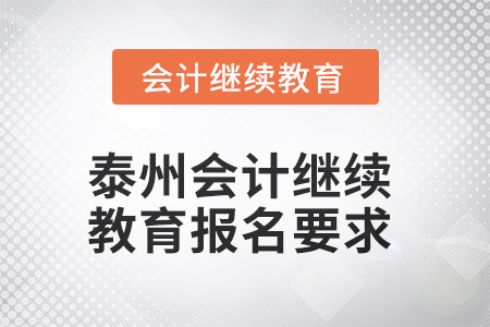 2025年泰州会计继续教育报名要求 2025年泰州会计继续教育报名要求