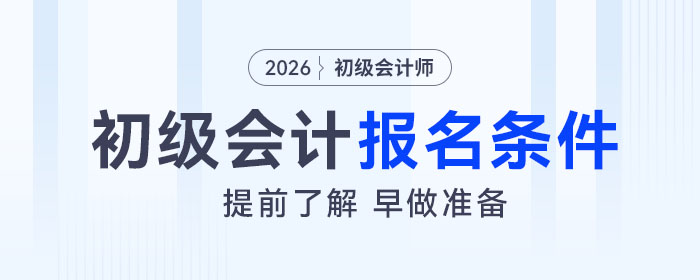 2026年初级会计考试报名条件是什么？速来了解！