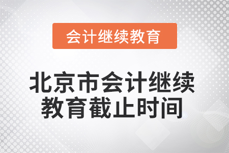 2025年北京市会计继续教育截止时间 2025年北京市会计继续教育截止时间