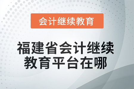 2025年度福建省会计继续教育平台在哪？