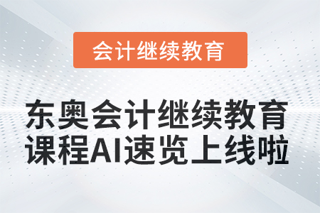 【功能上新】东奥会计继续教育课程AI速览上线啦！ 