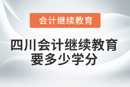 2025年四川省会计继续教育要多少学分？