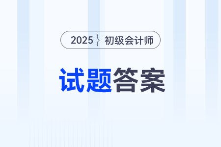 2025年初级会计职称考题有答案了吗? 2025年初级会计职称考题有答案了吗?
