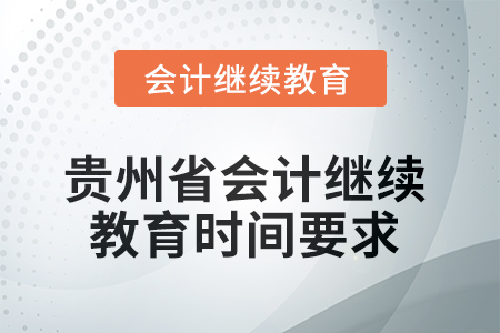 2025年贵州省会计继续教育时间要求 2025年贵州省会计继续教育时间要求