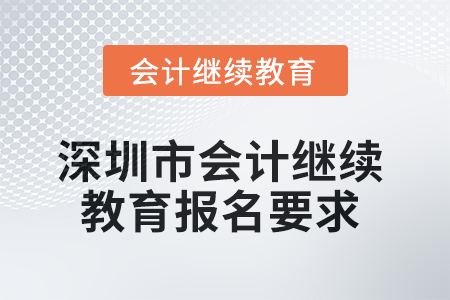 2025年深圳市会计继续教育报名要求 2025年深圳市会计继续教育报名要求