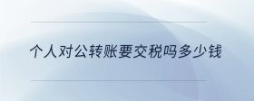 个人对公转账要交税吗多少钱