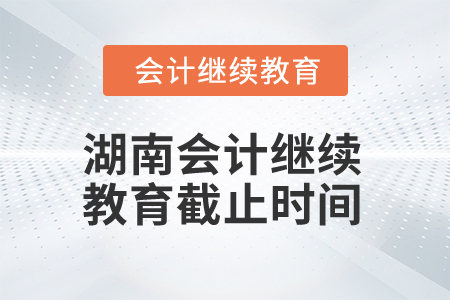 2025年湖南会计继续教育截止时间