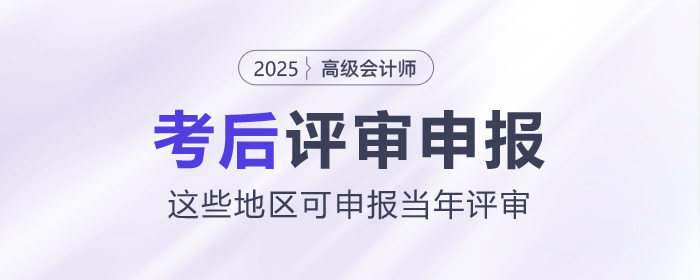 2025年高级会计师考后，这些地区可申报当年评审！