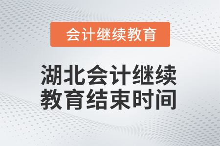 2025年湖北会计继续教育结束时间 2025年湖北会计继续教育结束时间