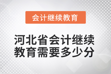 2025年河北省会计继续教育需要多少分? 2025年河北省会计继续教育需要多少分?