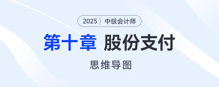 2025年中级会计实务思维导图——第十章:股份支付 2025年中级会计实务思维导图——第十章:股份支付