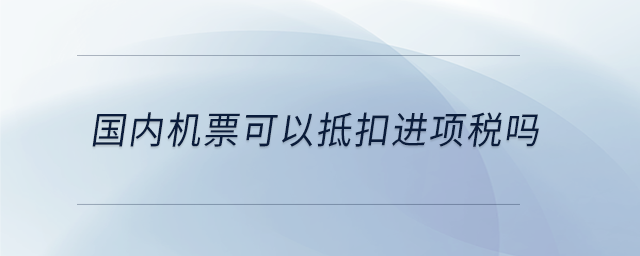 国内机票可以抵扣进项税吗