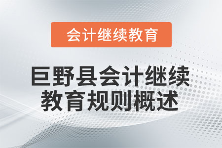 2025年山东省巨野县会计继续教育规则概述 2025年山东省巨野县会计继续教育规则概述