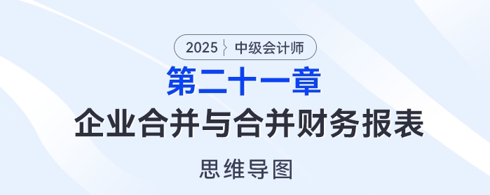 2025年中级会计实务思维导图——第二十一章：企业合并与合并财务报表